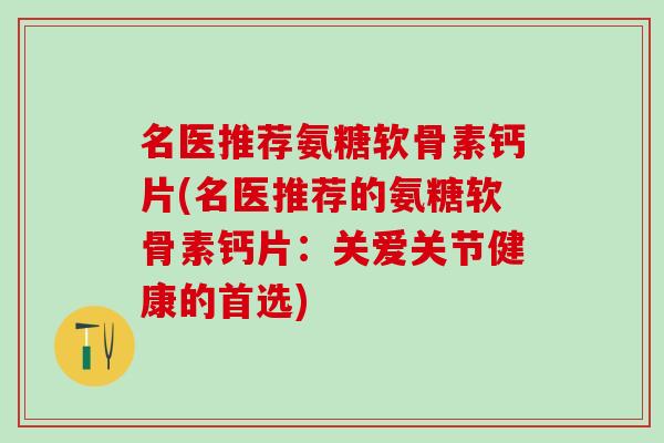 名医推荐氨糖软骨素钙片(名医推荐的氨糖软骨素钙片:关爱关节健康的首选)-第1张图片-氨糖科普网 名医推荐氨糖软骨素钙片(名医推荐的氨糖软骨素钙片:关爱关节健康的首选)-第1张图片-氨糖科普网