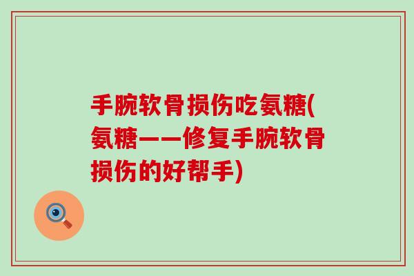 手腕软骨损伤吃氨糖(氨糖——修复手腕软骨损伤的好帮手)-第1张图片-氨糖科普网 手腕软骨损伤吃氨糖(氨糖——修复手腕软骨损伤的好帮手)-第1张图片-氨糖科普网