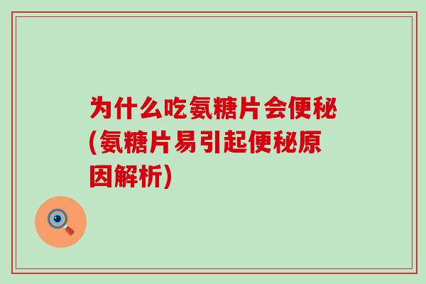为什么吃氨糖片会便秘(氨糖片易引起便秘原因解析)-第1张图片-氨糖科普网