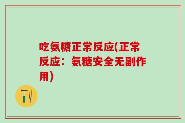 吃氨糖正常反应(正常反应：氨糖安全无副作用)-第1张图片-氨糖科普网
