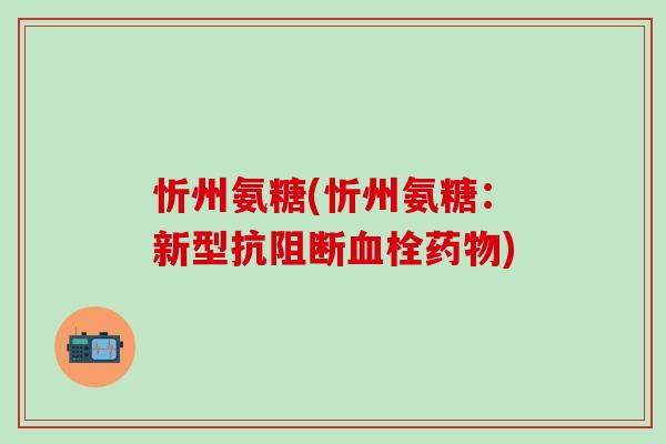 忻州氨糖(忻州氨糖:新型抗阻断血栓药物)-第1张图片-氨糖科普网 忻州氨糖(忻州氨糖:新型抗阻断血栓药物)-第1张图片-氨糖科普网