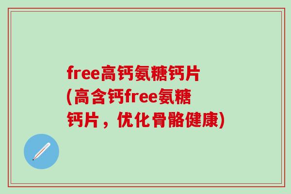 free高钙氨糖钙片(高含钙free氨糖钙片，优化骨骼健康)-第1张图片-氨糖科普网