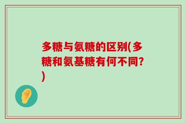 多糖与氨糖的区别(多糖和氨基糖有何不同?)-第1张图片-氨糖科普网 多糖与氨糖的区别(多糖和氨基糖有何不同?)-第1张图片-氨糖科普网
