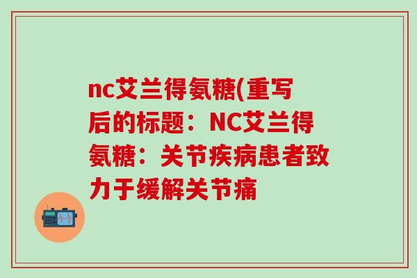 nc艾兰得氨糖(重写后的标题:NC艾兰得氨糖:关节疾病患者致力于缓解关节痛-第1张图片-氨糖科普网 nc艾兰得氨糖(重写后的标题:NC艾兰得氨糖:关节疾病患者致力于缓解关节痛-第1张图片-氨糖科普网