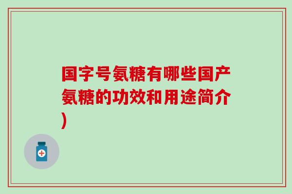 国字号氨糖有哪些国产氨糖的功效和用途简介)-第1张图片-氨糖科普网 国字号氨糖有哪些国产氨糖的功效和用途简介)-第1张图片-氨糖科普网