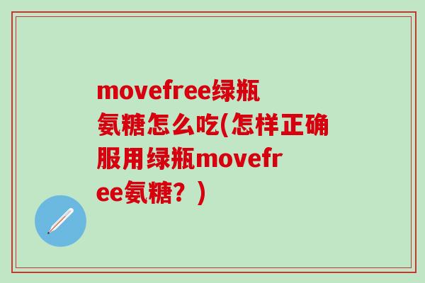 movefree绿瓶氨糖怎么吃(怎样正确服用绿瓶movefree氨糖?)-第1张图片-氨糖科普网 movefree绿瓶氨糖怎么吃(怎样正确服用绿瓶movefree氨糖?)-第1张图片-氨糖科普网