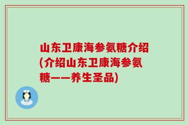 山东卫康海参氨糖介绍(介绍山东卫康海参氨糖——养生圣品)-第1张图片-氨糖科普网