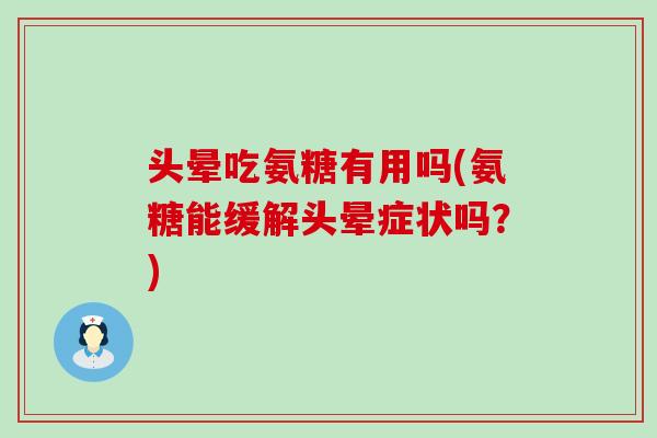 头晕吃氨糖有用吗(氨糖能缓解头晕症状吗?)-第1张图片-氨糖科普网 头晕吃氨糖有用吗(氨糖能缓解头晕症状吗?)-第1张图片-氨糖科普网