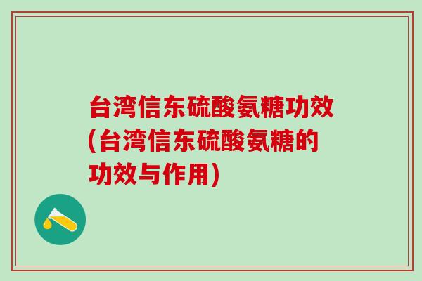 台湾信东硫酸氨糖功效(台湾信东硫酸氨糖的功效与作用)-第1张图片-氨糖科普网 台湾信东硫酸氨糖功效(台湾信东硫酸氨糖的功效与作用)-第1张图片-氨糖科普网