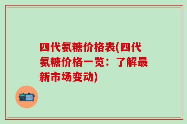 四代氨糖价格表(四代氨糖价格一览:了解最新市场变动)-第1张图片-氨糖科普网 四代氨糖价格表(四代氨糖价格一览:了解最新市场变动)-第1张图片-氨糖科普网