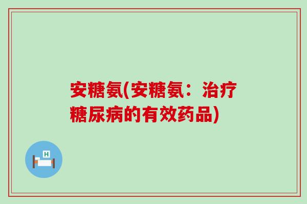 安糖氨(安糖氨:治疗糖尿病的有效药品)-第1张图片-氨糖科普网 安糖氨(安糖氨:治疗糖尿病的有效药品)-第1张图片-氨糖科普网