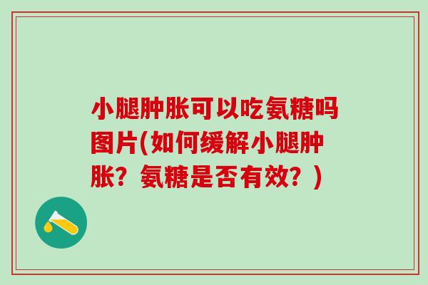 小腿肿胀可以吃氨糖吗图片(如何缓解小腿肿胀?氨糖是否有效?)-第1张图片-氨糖科普网 小腿肿胀可以吃氨糖吗图片(如何缓解小腿肿胀?氨糖是否有效?)-第1张图片-氨糖科普网