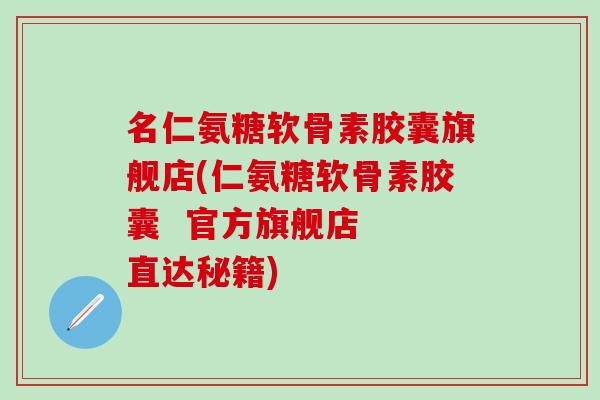 名仁氨糖软骨素胶囊旗舰店(仁氨糖软骨素胶囊 官方旗舰店 直达秘籍)-第1张图片-氨糖科普网 名仁氨糖软骨素胶囊旗舰店(仁氨糖软骨素胶囊 官方旗舰店 直达秘籍)-第1张图片-氨糖科普网