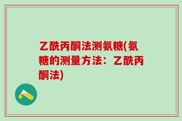乙酰丙酮法测氨糖(氨糖的测量方法：乙酰丙酮法)-第1张图片-氨糖科普网