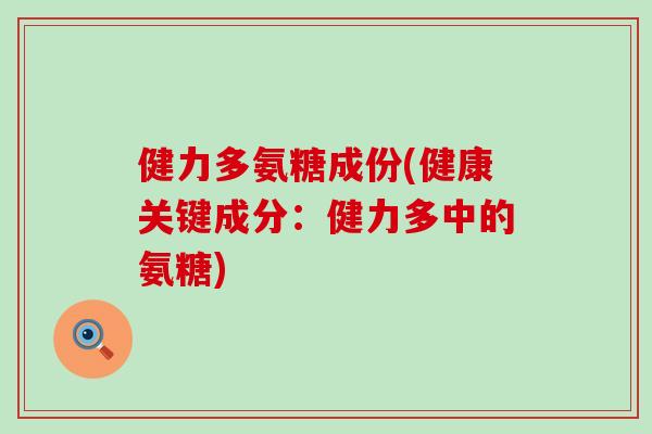 健力多氨糖成份(健康关键成分：健力多中的氨糖)-第1张图片-氨糖科普网