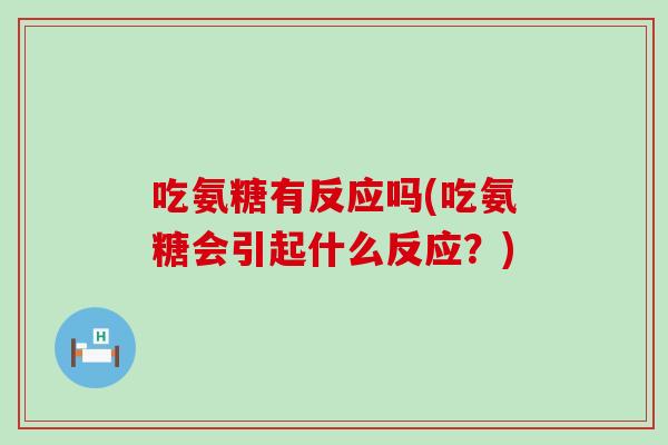 吃氨糖有反应吗(吃氨糖会引起什么反应?)-第1张图片-氨糖科普网 吃氨糖有反应吗(吃氨糖会引起什么反应?)-第1张图片-氨糖科普网
