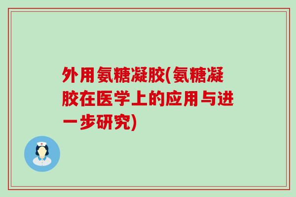 外用氨糖凝胶(氨糖凝胶在医学上的应用与进一步研究)-第1张图片-氨糖科普网 外用氨糖凝胶(氨糖凝胶在医学上的应用与进一步研究)-第1张图片-氨糖科普网