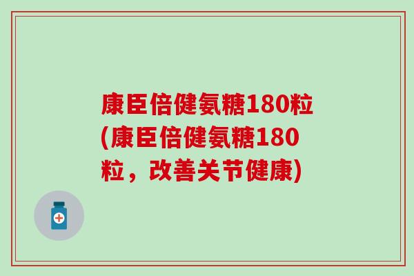康臣倍健氨糖180粒(康臣倍健氨糖180粒，改善关节健康)-第1张图片-氨糖科普网