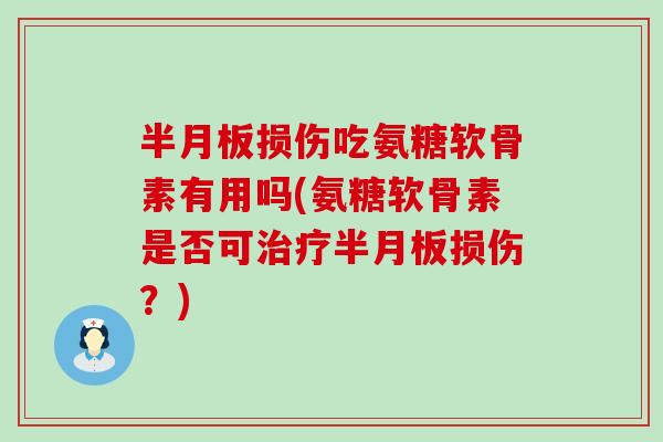 半月板损伤吃氨糖软骨素有用吗(氨糖软骨素是否可治疗半月板损伤？)-第1张图片-氨糖科普网