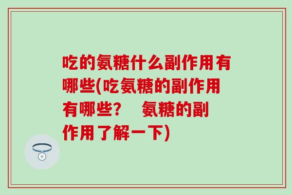 吃的氨糖什么副作用有哪些(吃氨糖的副作用有哪些？  氨糖的副作用了解一下)-第1张图片-氨糖科普网