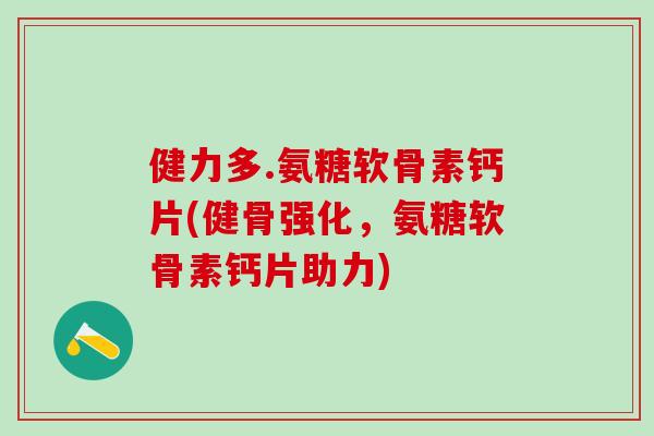健力多.氨糖软骨素钙片(健骨强化，氨糖软骨素钙片助力)-第1张图片-氨糖科普网