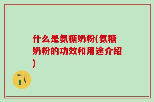 什么是氨糖奶粉(氨糖奶粉的功效和用途介绍)-第1张图片-氨糖科普网 什么是氨糖奶粉(氨糖奶粉的功效和用途介绍)-第1张图片-氨糖科普网