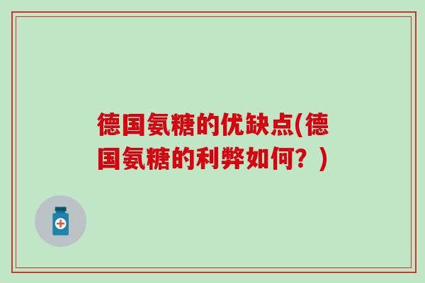 德国氨糖的优缺点(德国氨糖的利弊如何?)-第1张图片-氨糖科普网 德国氨糖的优缺点(德国氨糖的利弊如何?)-第1张图片-氨糖科普网