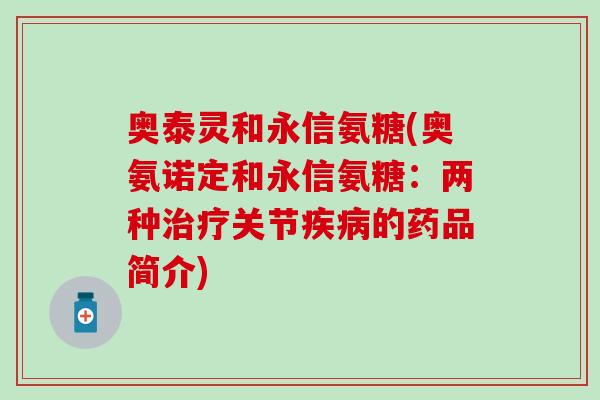 奥泰灵和永信氨糖(奥氨诺定和永信氨糖：两种治疗关节疾病的药品简介)-第1张图片-氨糖科普网