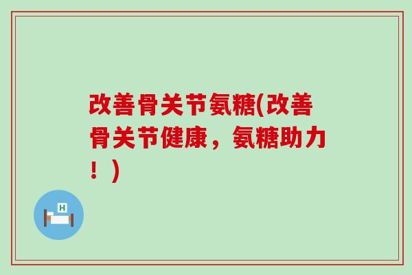 改善骨关节氨糖(改善骨关节健康,氨糖助力!)-第1张图片-氨糖科普网 改善骨关节氨糖(改善骨关节健康,氨糖助力!)-第1张图片-氨糖科普网