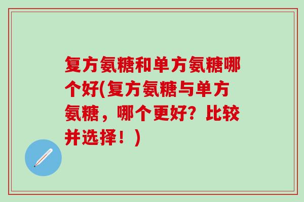 复方氨糖和单方氨糖哪个好(复方氨糖与单方氨糖,哪个更好?比较并选择!)-第1张图片-氨糖科普网 复方氨糖和单方氨糖哪个好(复方氨糖与单方氨糖,哪个更好?比较并选择!)-第1张图片-氨糖科普网