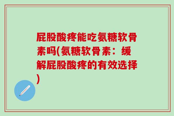 屁股酸疼能吃氨糖软骨素吗(氨糖软骨素:缓解屁股酸疼的有效选择)-第1张图片-氨糖科普网 屁股酸疼能吃氨糖软骨素吗(氨糖软骨素:缓解屁股酸疼的有效选择)-第1张图片-氨糖科普网