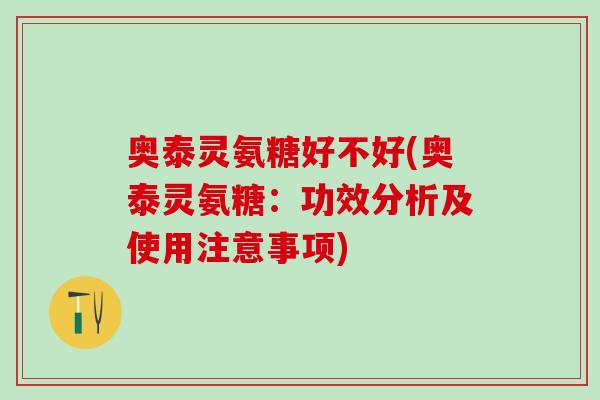 奥泰灵氨糖好不好(奥泰灵氨糖:功效分析及使用注意事项)-第1张图片-氨糖科普网 奥泰灵氨糖好不好(奥泰灵氨糖:功效分析及使用注意事项)-第1张图片-氨糖科普网