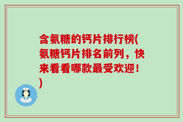 含氨糖的钙片排行榜(氨糖钙片排名前列,快来看看哪款最受欢迎!)-第1张图片-氨糖科普网 含氨糖的钙片排行榜(氨糖钙片排名前列,快来看看哪款最受欢迎!)-第1张图片-氨糖科普网