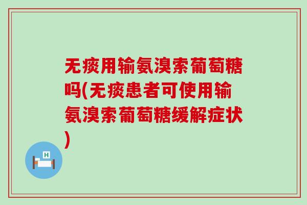 无痰用输氨溴索葡萄糖吗(无痰患者可使用输氨溴索葡萄糖缓解症状)-第1张图片-氨糖科普网 无痰用输氨溴索葡萄糖吗(无痰患者可使用输氨溴索葡萄糖缓解症状)-第1张图片-氨糖科普网