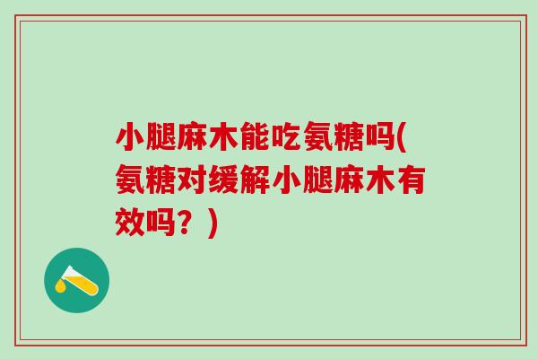 小腿麻木能吃氨糖吗(氨糖对缓解小腿麻木有效吗？)-第1张图片-氨糖科普网