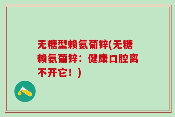 无糖型赖氨葡锌(无糖赖氨葡锌：健康口腔离不开它！)-第1张图片-氨糖科普网