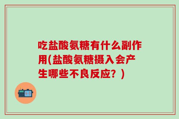 吃盐酸氨糖有什么副作用(盐酸氨糖摄入会产生哪些不良反应？)-第1张图片-氨糖科普网