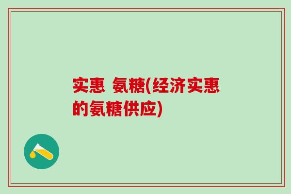实惠 氨糖(经济实惠的氨糖供应)-第1张图片-氨糖科普网 实惠 氨糖(经济实惠的氨糖供应)-第1张图片-氨糖科普网