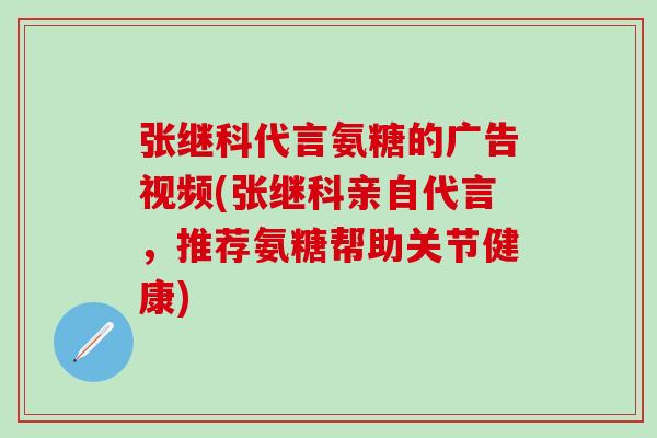 张继科代言氨糖的广告视频(张继科亲自代言，推荐氨糖帮助关节健康)-第1张图片-氨糖科普网