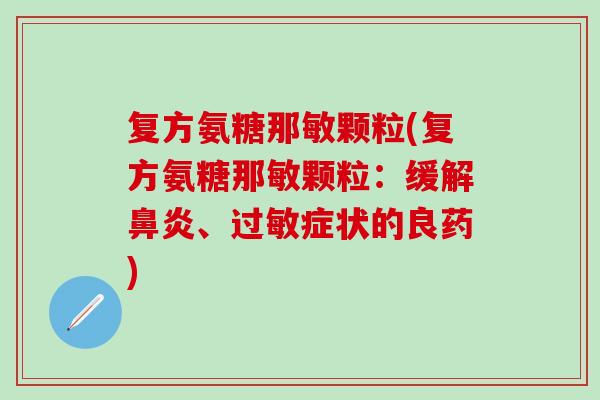 复方氨糖那敏颗粒(复方氨糖那敏颗粒：缓解鼻炎、过敏症状的良药)-第1张图片-氨糖科普网