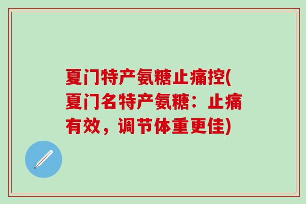 夏门特产氨糖止痛控(夏门名特产氨糖:止痛有效,调节体重更佳)-第1张图片-氨糖科普网 夏门特产氨糖止痛控(夏门名特产氨糖:止痛有效,调节体重更佳)-第1张图片-氨糖科普网