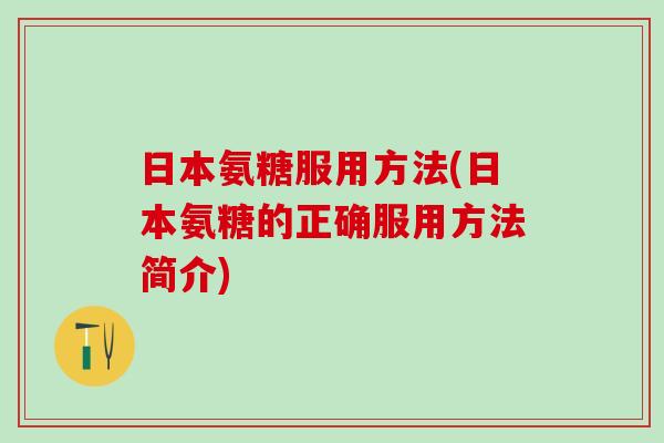日本氨糖服用方法(日本氨糖的正确服用方法简介)-第1张图片-氨糖科普网 日本氨糖服用方法(日本氨糖的正确服用方法简介)-第1张图片-氨糖科普网