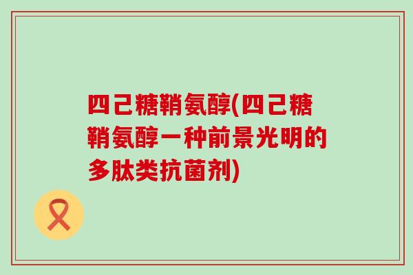 四己糖鞘氨醇(四己糖鞘氨醇一种前景光明的多肽类抗菌剂)-第1张图片-氨糖科普网