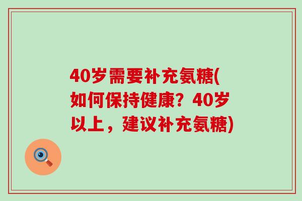 40岁需要补充氨糖(如何保持健康?40岁以上,建议补充氨糖)-第1张图片-氨糖科普网 40岁需要补充氨糖(如何保持健康?40岁以上,建议补充氨糖)-第1张图片-氨糖科普网