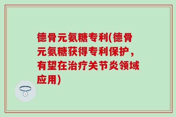德骨元氨糖专利(德骨元氨糖获得专利保护,有望在治疗关节炎领域应用)-第1张图片-氨糖科普网 德骨元氨糖专利(德骨元氨糖获得专利保护,有望在治疗关节炎领域应用)-第1张图片-氨糖科普网