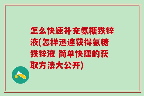 怎么快速补充氨糖铁锌液(怎样迅速获得氨糖铁锌液 简单快捷的获取方法大公开)-第1张图片-氨糖科普网