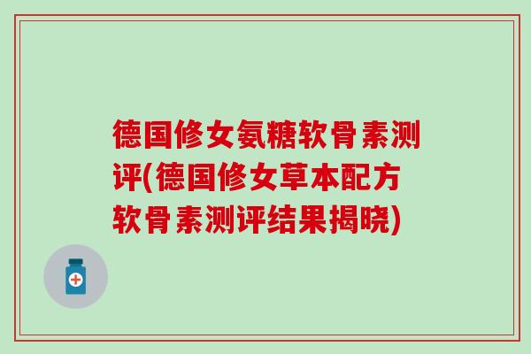 德国修女氨糖软骨素测评(德国修女草本配方软骨素测评结果揭晓)-第1张图片-氨糖科普网 德国修女氨糖软骨素测评(德国修女草本配方软骨素测评结果揭晓)-第1张图片-氨糖科普网