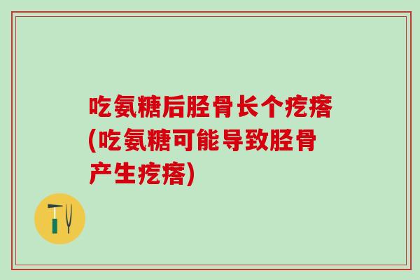 吃氨糖后胫骨长个疙瘩(吃氨糖可能导致胫骨产生疙瘩)-第1张图片-氨糖科普网 吃氨糖后胫骨长个疙瘩(吃氨糖可能导致胫骨产生疙瘩)-第1张图片-氨糖科普网