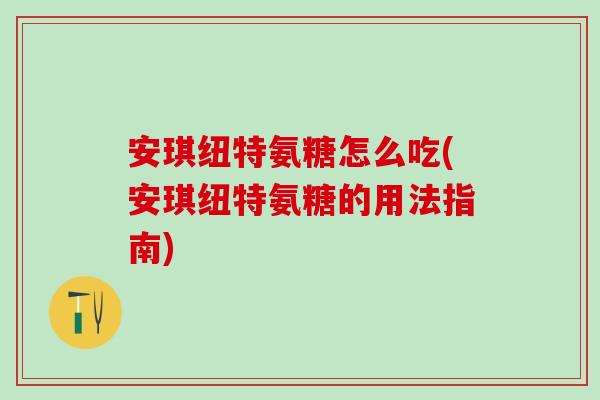安琪纽特氨糖怎么吃(安琪纽特氨糖的用法指南)-第1张图片-氨糖科普网 安琪纽特氨糖怎么吃(安琪纽特氨糖的用法指南)-第1张图片-氨糖科普网