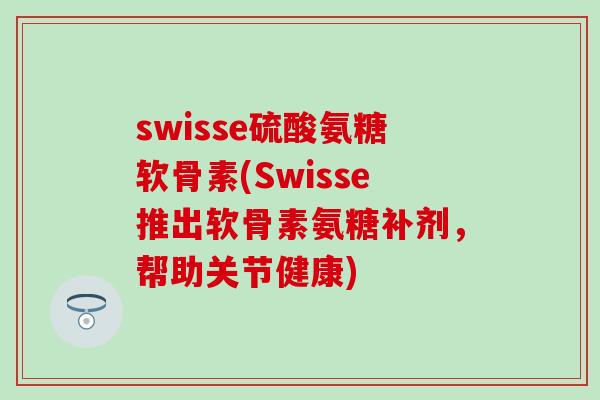 swisse硫酸氨糖软骨素(Swisse推出软骨素氨糖补剂,帮助关节健康)-第1张图片-氨糖科普网 swisse硫酸氨糖软骨素(Swisse推出软骨素氨糖补剂,帮助关节健康)-第1张图片-氨糖科普网